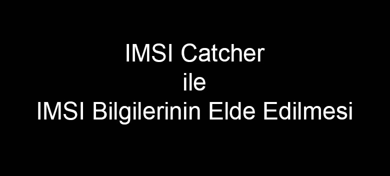 IMSI Catcher ile IMSI Bilgilerinin Elde Edilmesi
