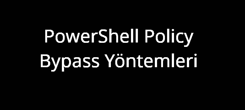 PowerShell Policy Bypass Yöntemleri